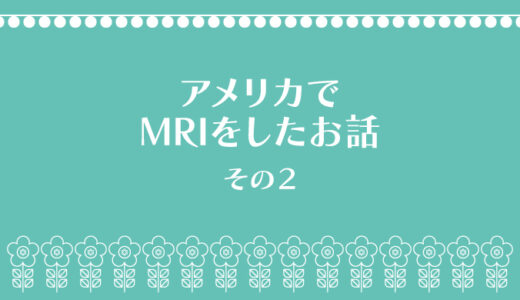 フレンドリーなアメリカのMRI　〜心を読まれた〜